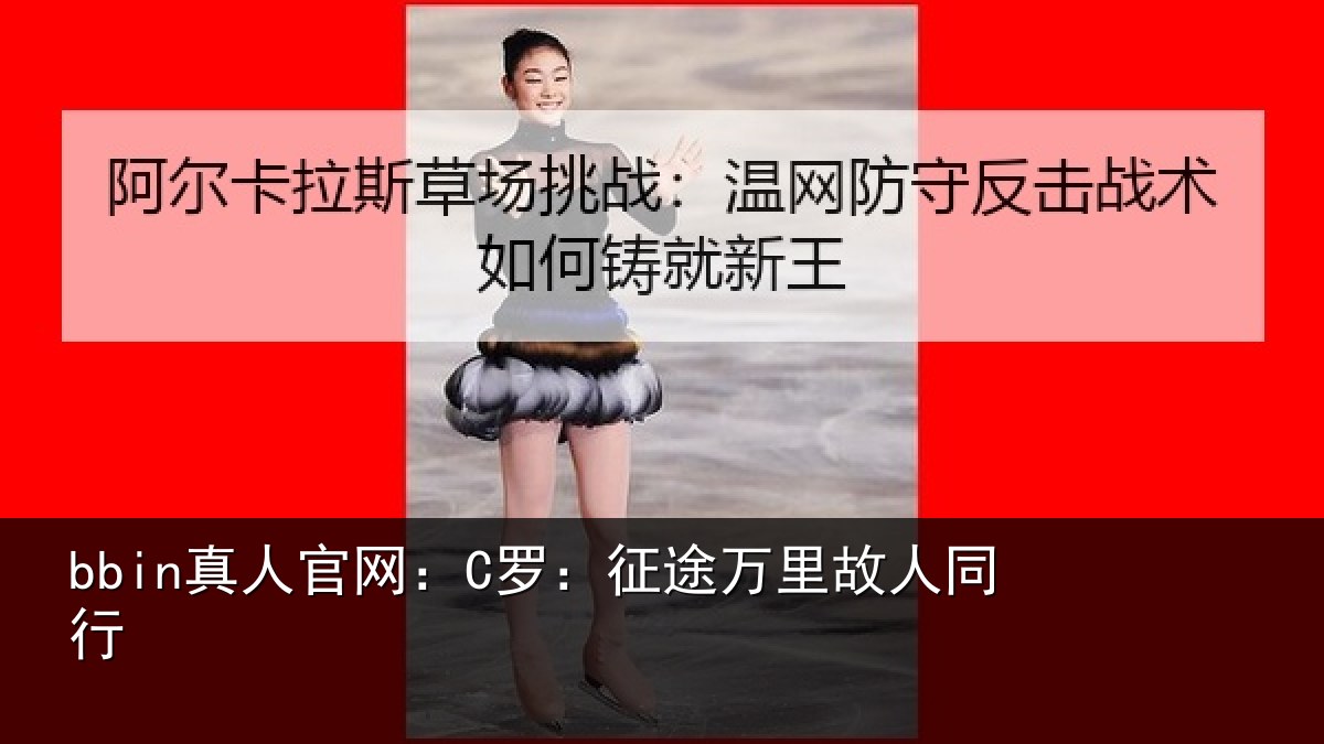 bbin真人官网:C罗:征途万里故人同行