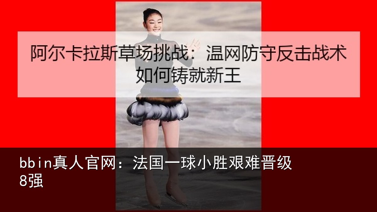bbin真人官网:法国一球小胜艰难晋级8强