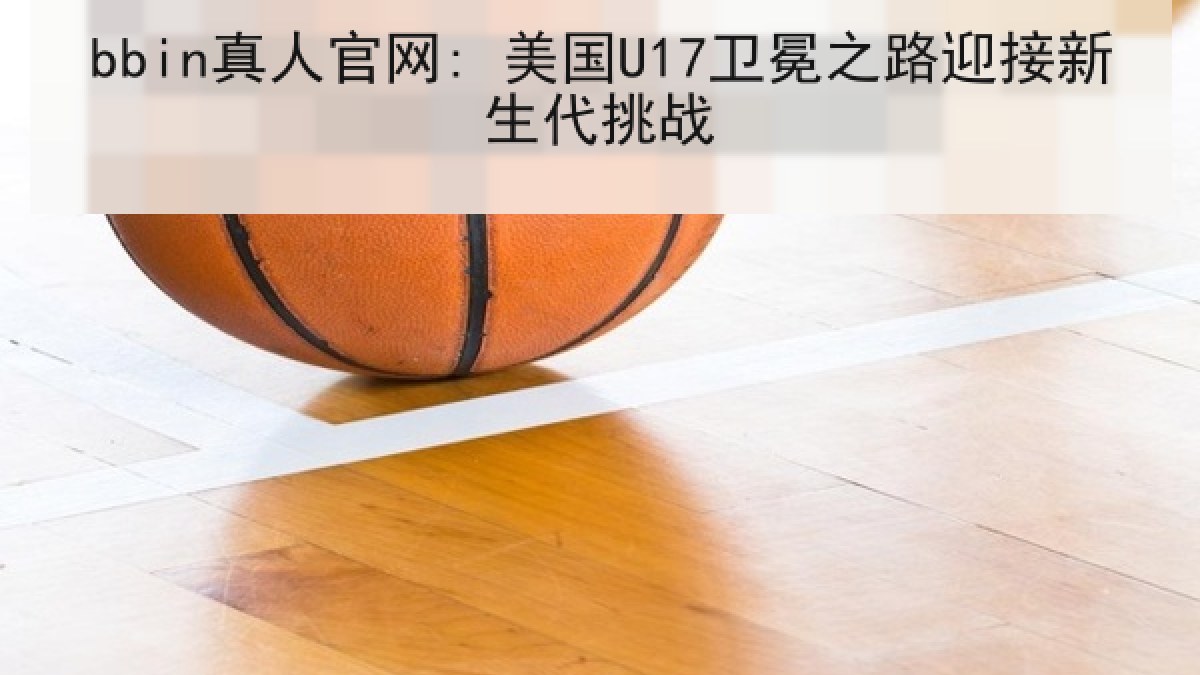 bbin真人官网: 美国U17卫冕之路迎接新生代挑战