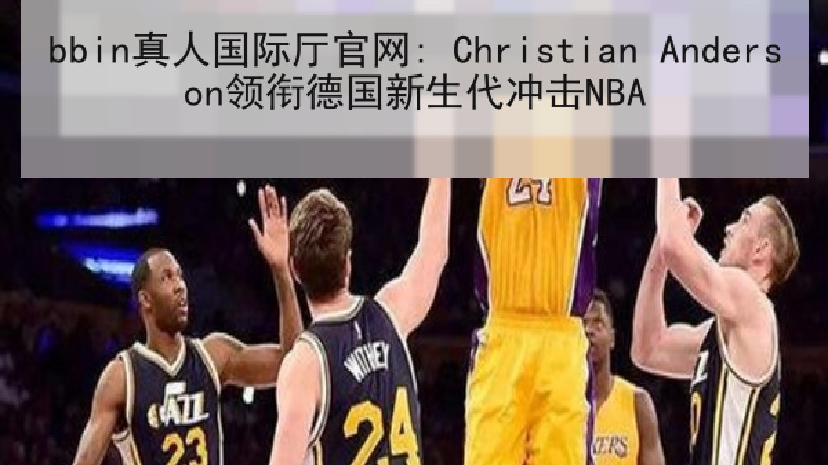 bbin真人国际厅官网: Christian Anderson领衔德国新生代冲击NBA