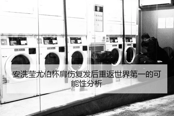 安洗莹尤伯杯肩伤复发后重返世界第一的可能性分析