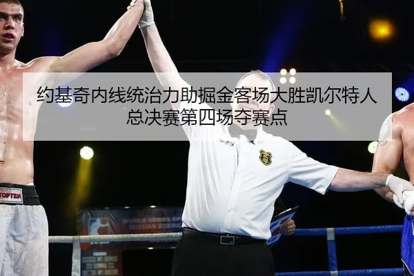 约基奇内线统治力助掘金客场大胜凯尔特人 总决赛第四场夺赛点