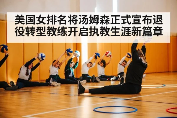 美国女排名将汤姆森正式宣布退役转型教练开启执教生涯新篇章