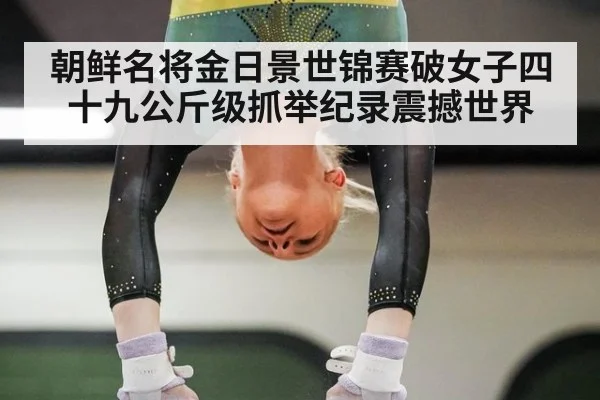 朝鲜名将金日景世锦赛破女子四十九公斤级抓举纪录震撼世界